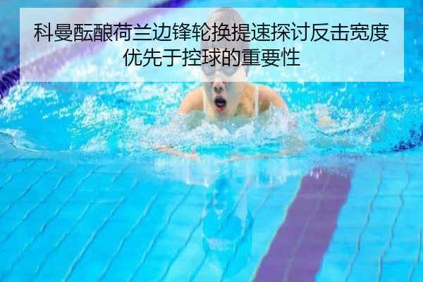 科曼酝酿荷兰边锋轮换提速探讨反击宽度优先于控球的重要性